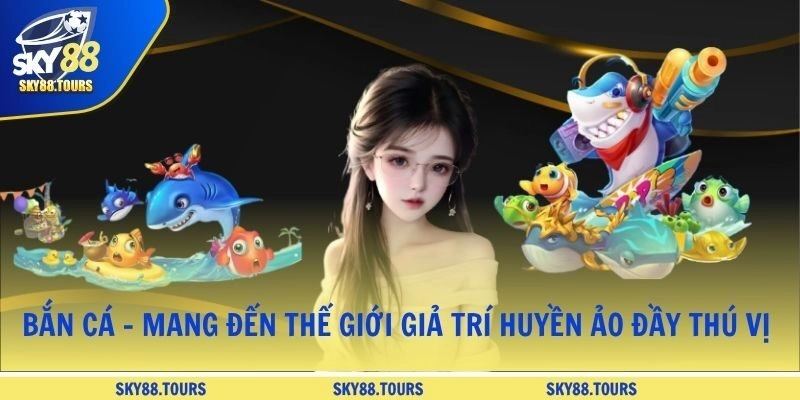 Bắn cá - Mang đến thế giới giả trí huyền ảo đầy thú vị