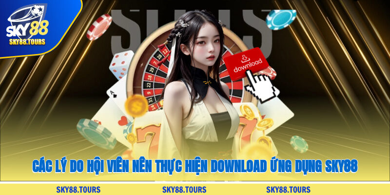 Các lý do hội viên nên thực hiện download ứng dụng SKY88