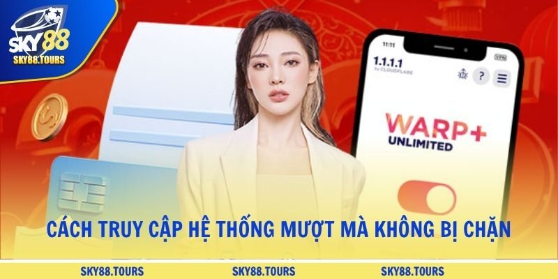 Cách truy cập hệ thống mượt mà không bị chặn
