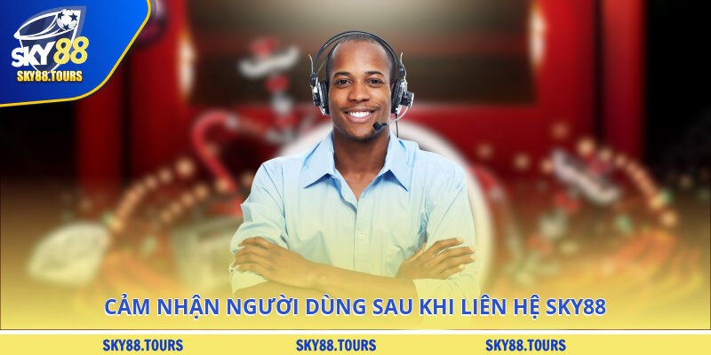 Cảm nhận người dùng sau khi liên hệ SKY88
