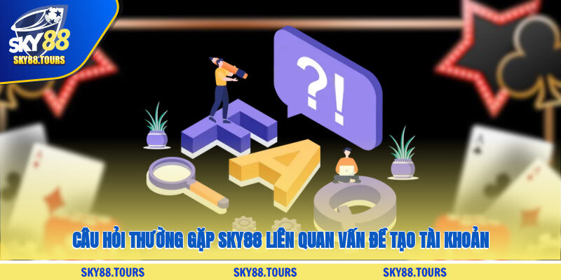 Câu hỏi thường gặp SKY88 liên quan vấn đề tạo tài khoản