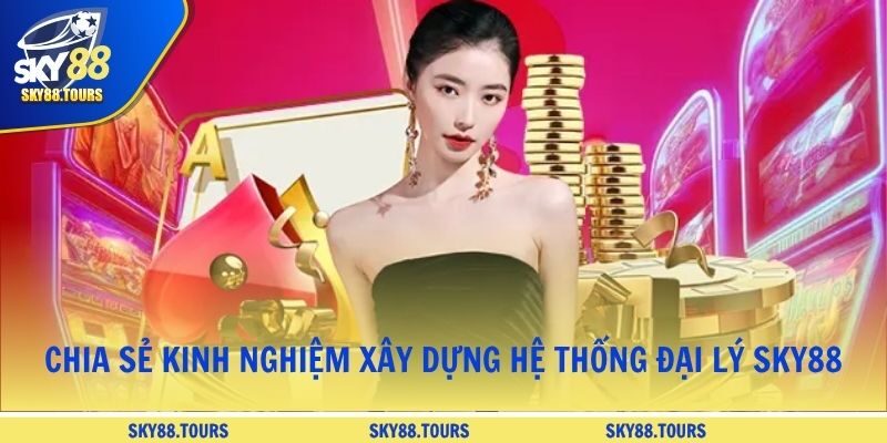 Chia sẻ kinh nghiệm xây dựng hệ thống đại lý SKY88