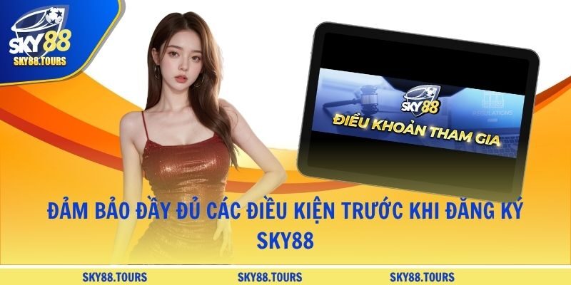 Đảm bảo đầy đủ các điều kiện trước khi đăng ký SKY88