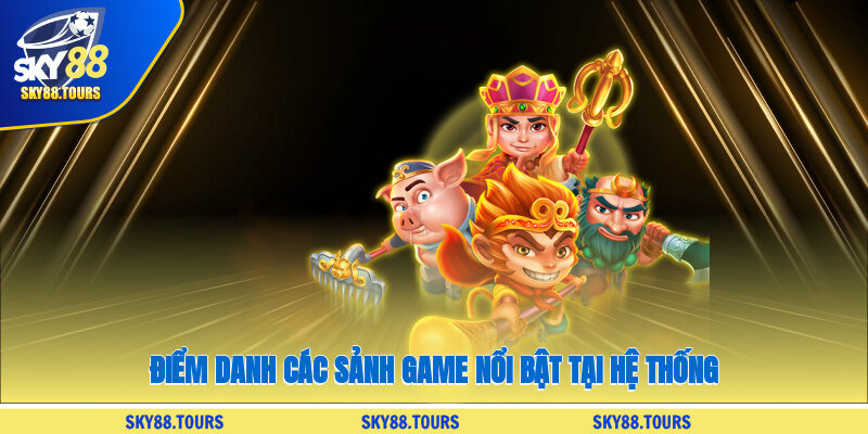 Điểm danh các sảnh game nổi bật tại hệ thống