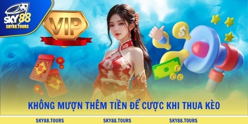 Không mượn thêm tiền để cược khi thua kèo