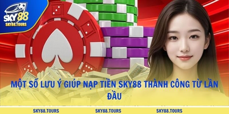 Một số lưu ý giúp nạp tiền SKY88 thành công từ lần đầu