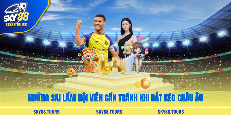 Những sai lầm hội viên cần tránh khi bắt kèo châu Âu