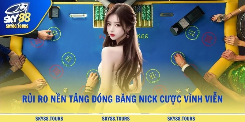 Rủi ro nền tảng đóng băng nick cược vĩnh viễn