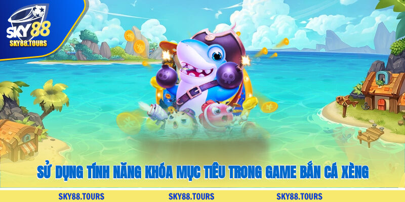 Sử dụng tính năng khóa mục tiêu trong game bắn cá xèng