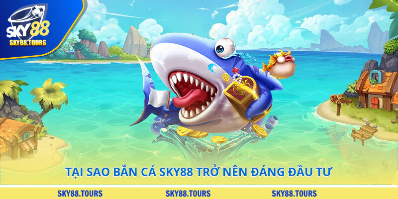 Tại sao bắn cá SKY88 trở nên đáng đầu tư