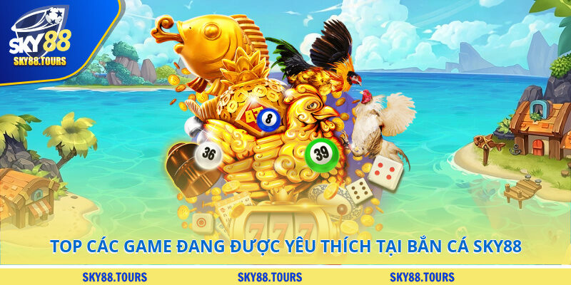 Top các game đang được yêu thích tại bắn cá SKY88